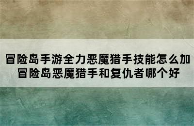 冒险岛手游全力恶魔猎手技能怎么加 冒险岛恶魔猎手和复仇者哪个好